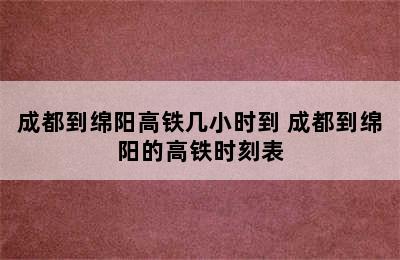 成都到绵阳高铁几小时到 成都到绵阳的高铁时刻表